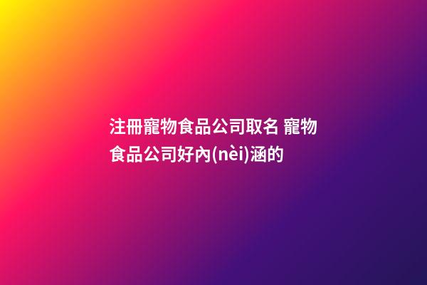 注冊寵物食品公司取名 寵物食品公司好內(nèi)涵的-第1張-公司起名-玄機派